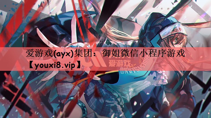 爱游戏(ayx)集团：御姐微信小程序游戏