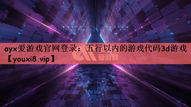 ayx爱游戏官网登录：五行以内的游戏代码3d游戏