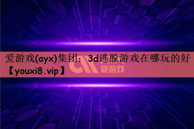 爱游戏(ayx)集团：3d逃脱游戏在哪玩的好