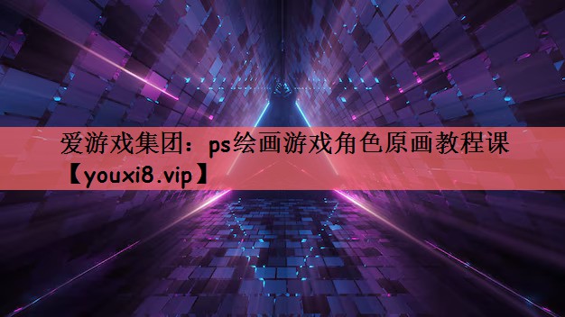 爱游戏集团：ps绘画游戏角色原画教程课