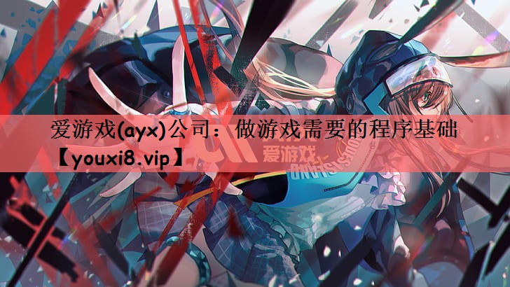 爱游戏(ayx)公司：做游戏需要的程序基础