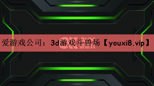 爱游戏公司：3d游戏斗兽场