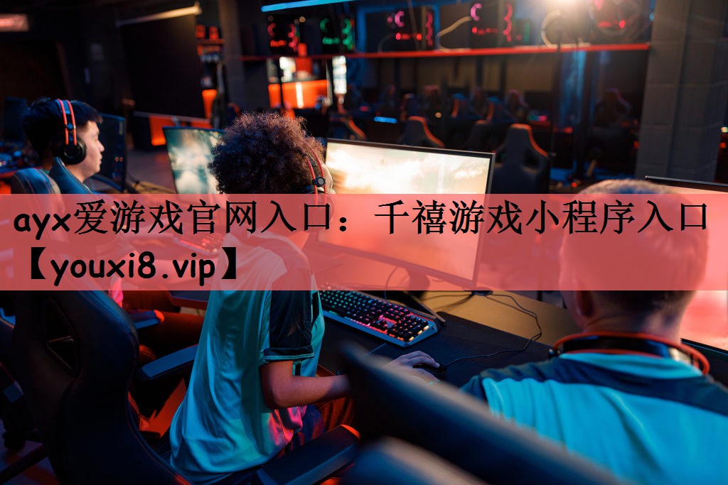 ayx爱游戏官网入口：千禧游戏小程序入口