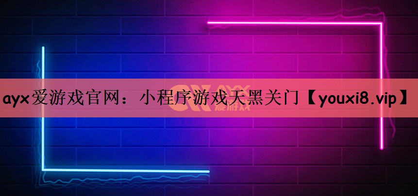 ayx爱游戏官网：小程序游戏天黑关门