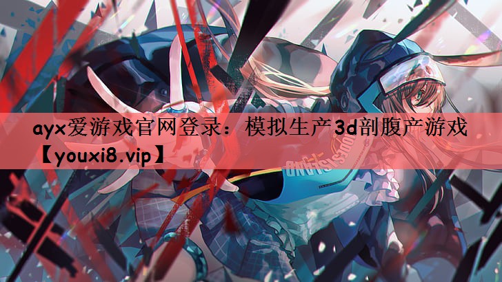 ayx爱游戏官网登录：模拟生产3d剖腹产游戏