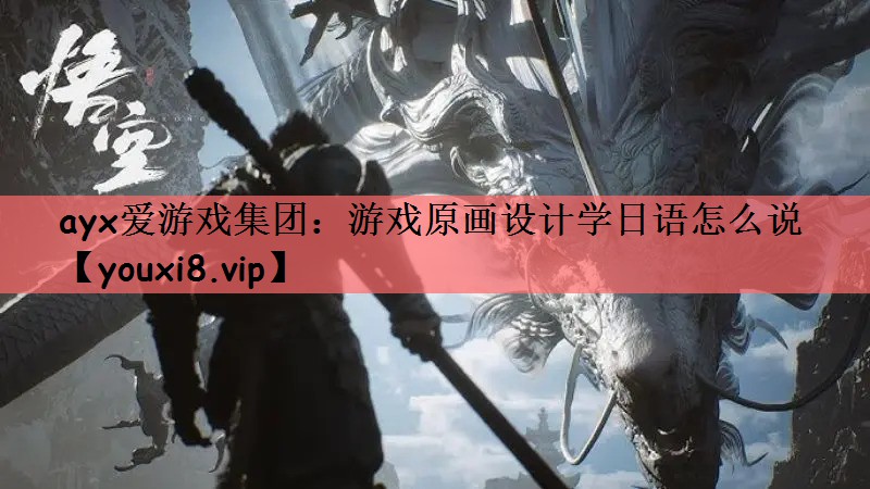 ayx爱游戏集团：游戏原画设计学日语怎么说