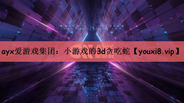 ayx爱游戏集团：小游戏的3d贪吃蛇