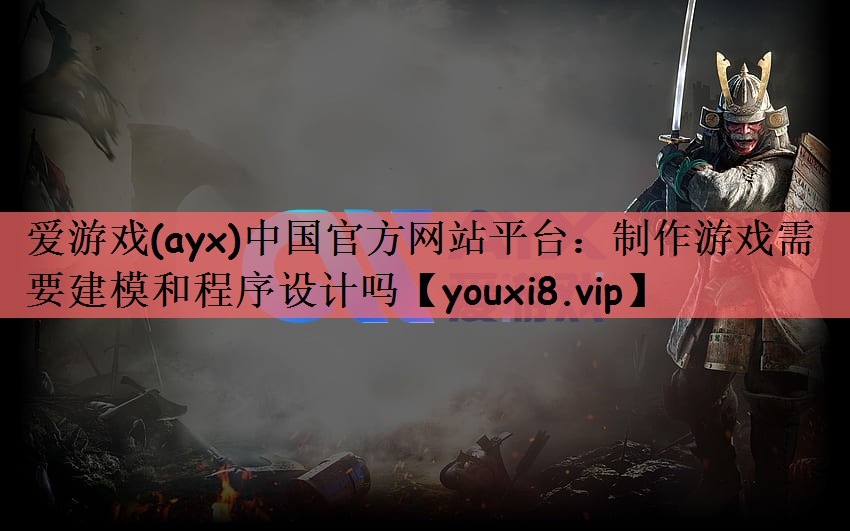 爱游戏(ayx)中国官方网站平台：制作游戏需要建模和程序设计吗