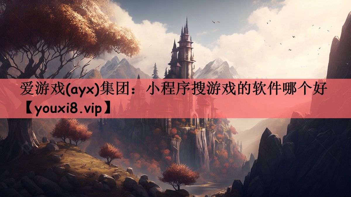 爱游戏(ayx)集团：小程序搜游戏的软件哪个好