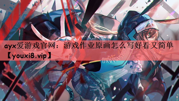 ayx爱游戏官网：游戏作业原画怎么写好看又简单