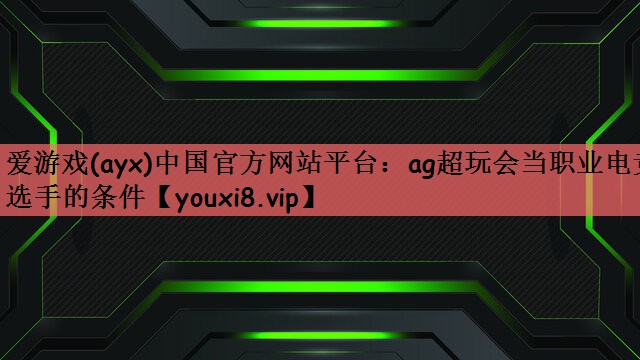 ag超玩会当职业电竞选手的条件