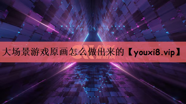 大场景游戏原画怎么做出来的