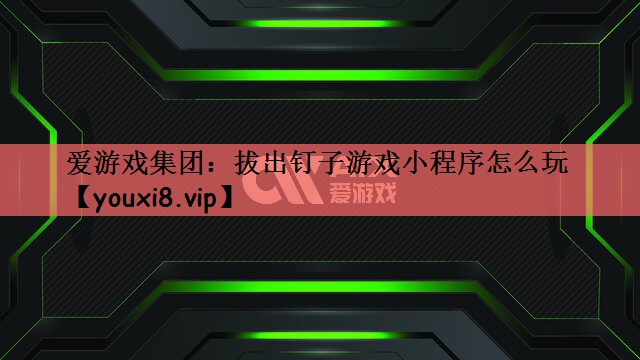 爱游戏集团：拔出钉子游戏小程序怎么玩