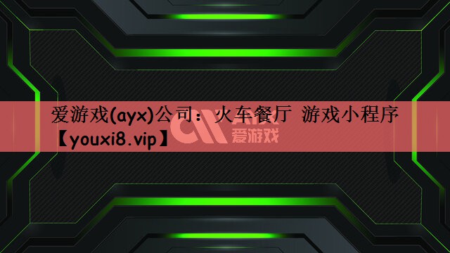 爱游戏(ayx)公司：火车餐厅 游戏小程序