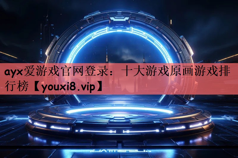 ayx爱游戏官网登录：十大游戏原画游戏排行榜