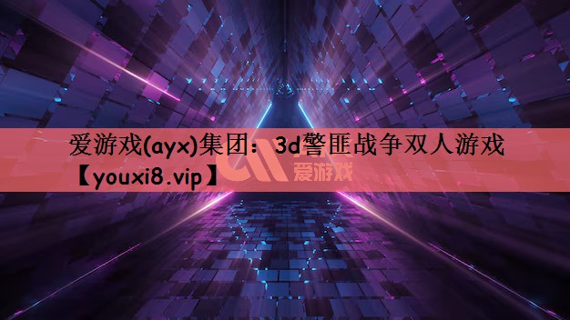 爱游戏(ayx)集团：3d警匪战争双人游戏