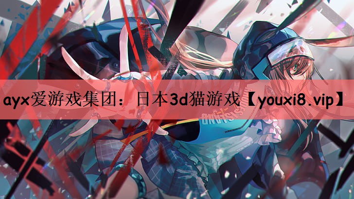 ayx爱游戏集团：日本3d猫游戏