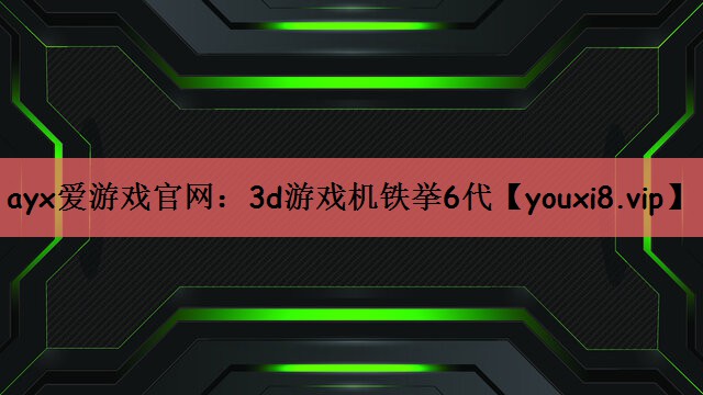 ayx爱游戏官网：3d游戏机铁挙6代