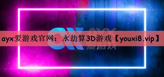 ayx爱游戏官网：永劫算3D游戏