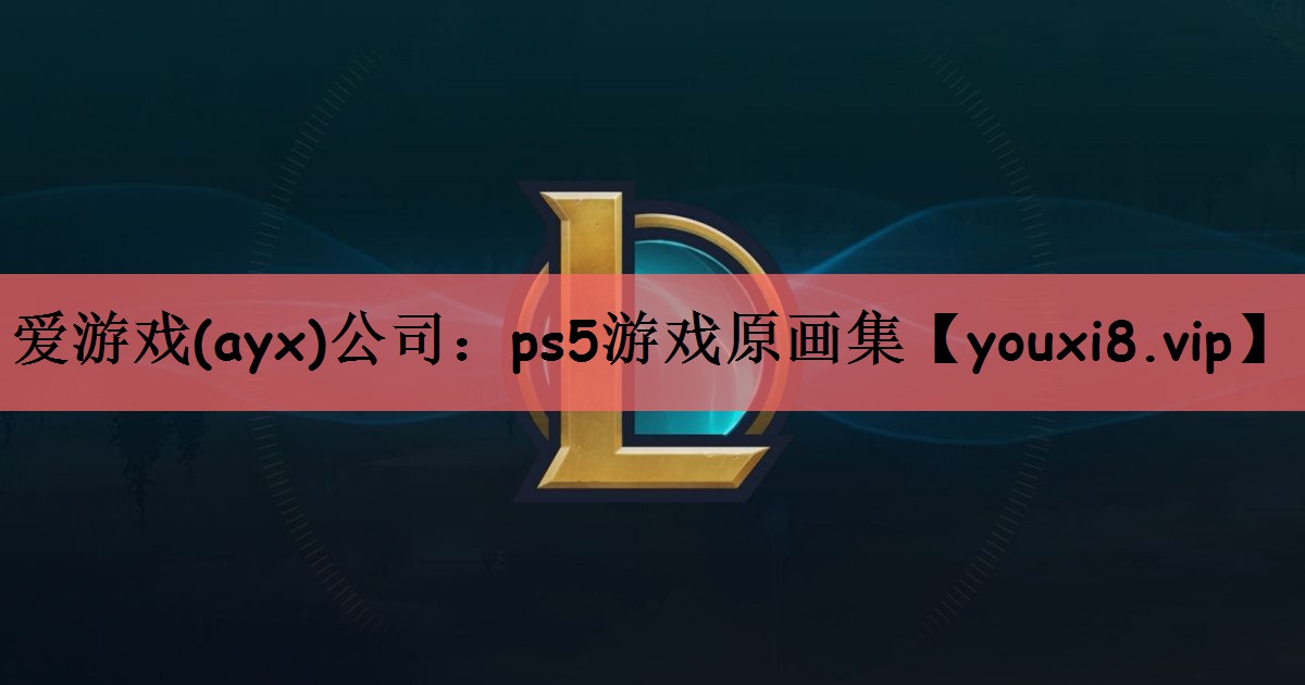 爱游戏(ayx)公司：ps5游戏原画集