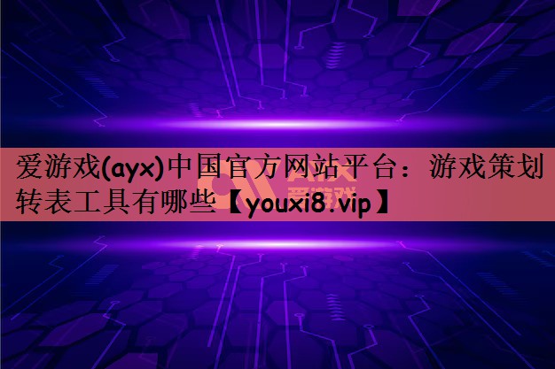 爱游戏(ayx)中国官方网站平台：游戏策划转表工具有哪些