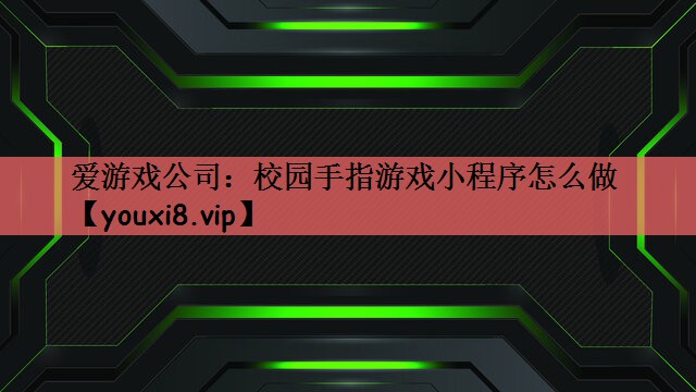 爱游戏公司：校园手指游戏小程序怎么做