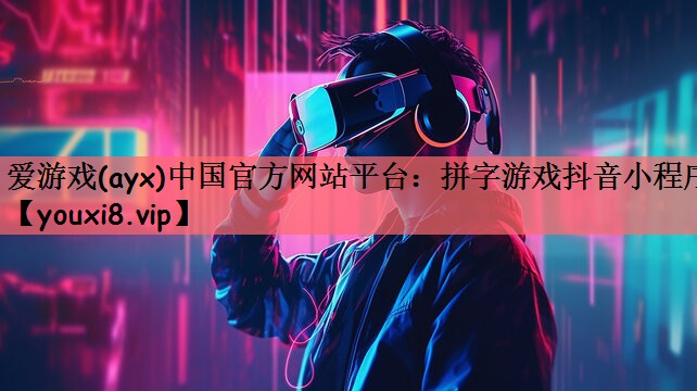 爱游戏(ayx)中国官方网站平台：拼字游戏抖音小程序