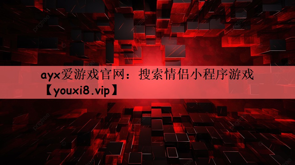 ayx爱游戏官网：搜索情侣小程序游戏