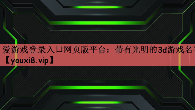 爱游戏登录入口网页版平台：带有光明的3d游戏名字