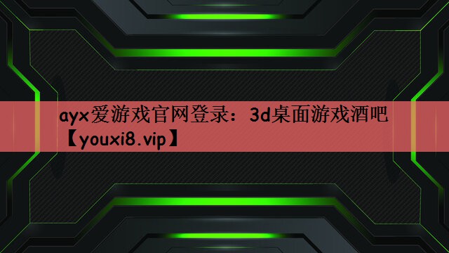 ayx爱游戏官网登录：3d桌面游戏酒吧