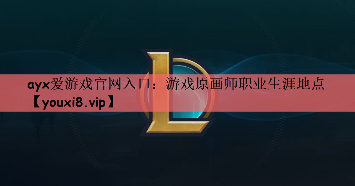 ayx爱游戏官网入口：游戏原画师职业生涯地点