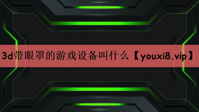 3d带眼罩的游戏设备叫什么